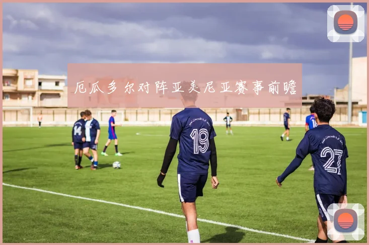 厄瓜多尔对阵亚美尼亚赛事前瞻 - 开云体育
