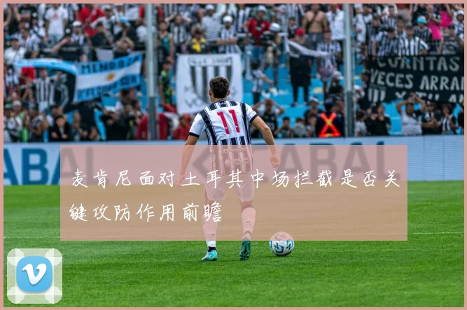 麦肯尼面对土耳其中场拦截是否关键攻防作用前瞻 - 开云体育