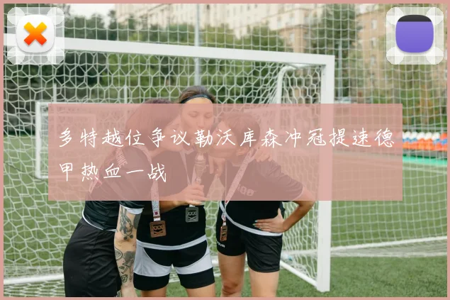 多特越位争议勒沃库森冲冠提速德甲热血一战 - 开云体育