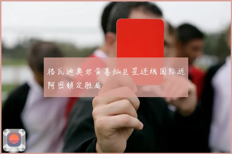 格瓦迪奥尔黄喜灿巨星连线国际迈阿密锁定胜局 - 开云体育