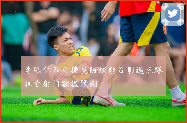 李刚仁面对捷克防线能否制造点球机会射门数据预测 - 开云体育
