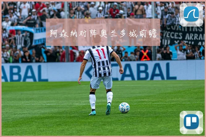 阿森纳对阵奥兰多城前瞻 - 开云体育
