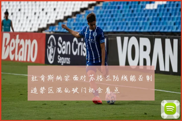 杜肯斯纳宗面对苏格兰防线能否制造禁区混乱破门机会看点 - 开云体育