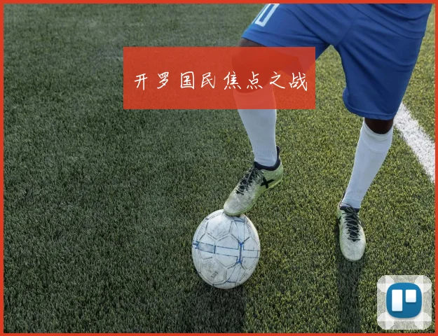 开罗国民焦点之战 - 开云体育