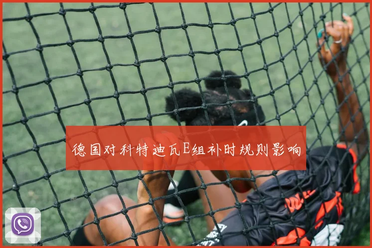 德国对科特迪瓦E组补时规则影响 - 开云体育