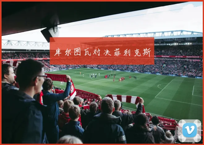 库尔图瓦对决菲利克斯 - 开云体育