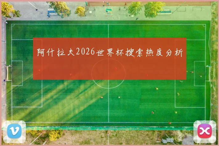 阿什拉夫2026世界杯搜索热度分析 - 开云体育