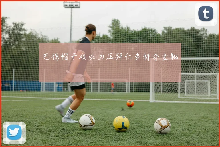 巴德帽子戏法力压拜仁多特夺金靴 - 开云体育
